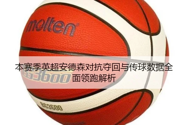 本赛季英超安德森对抗夺回与传球数据全面领跑解析（jiuyousports）