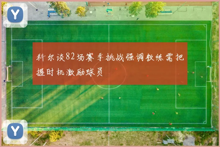 科尔谈82场赛季挑战强调教练需把握时机激励球员