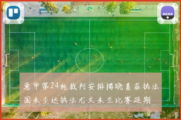 意甲第24轮裁判安排揭晓基菲执法国米圭达执法尤文米兰比赛延期
