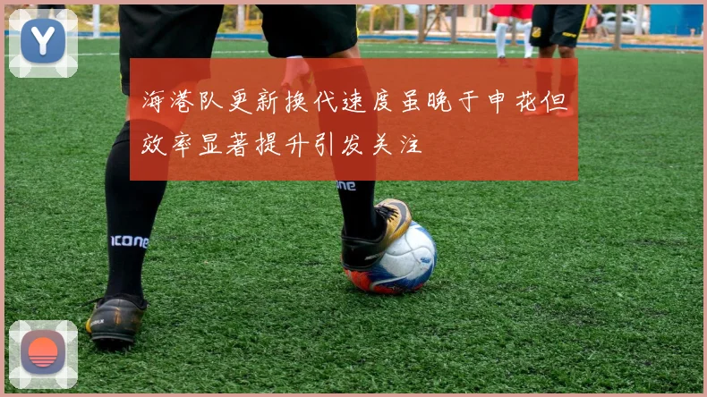 海港队更新换代速度虽晚于申花但效率显著提升引发关注