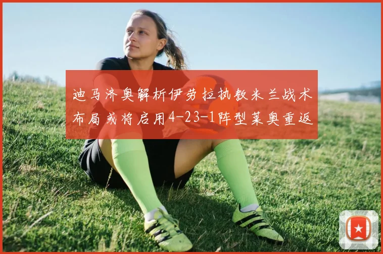 迪马济奥解析伊劳拉执教米兰战术布局或将启用4-23-1阵型莱奥重返左边锋位置