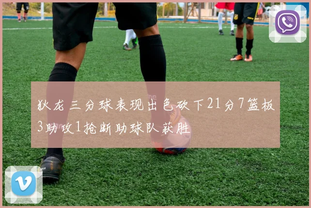 狄龙三分球表现出色砍下21分7篮板3助攻1抢断助球队获胜