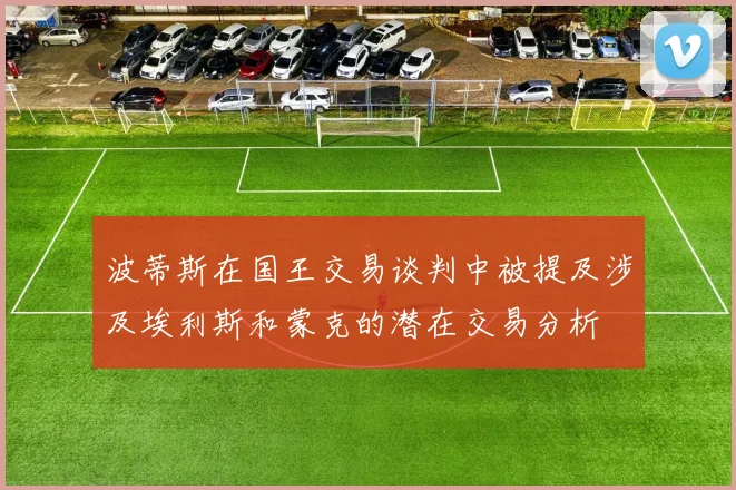 波蒂斯在国王交易谈判中被提及涉及埃利斯和蒙克的潜在交易分析