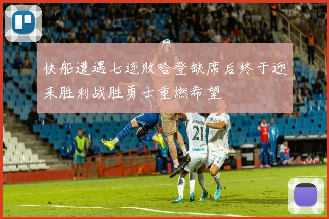 快船遭遇七连败哈登缺席后终于迎来胜利战胜勇士重燃希望