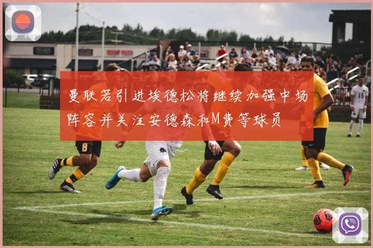 曼联若引进埃德松将继续加强中场阵容并关注安德森和M费等球员
