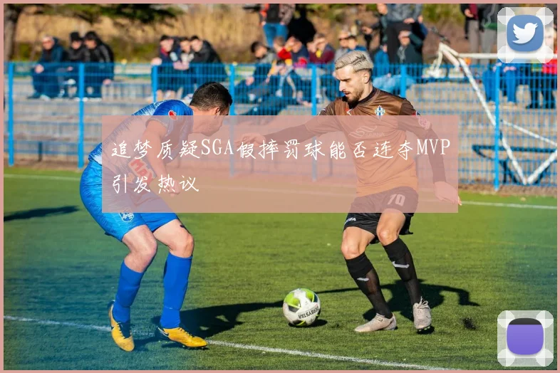 追梦质疑SGA假摔罚球能否连夺MVP引发热议